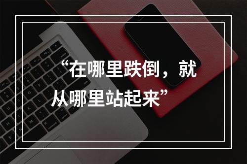“在哪里跌倒，就从哪里站起来”