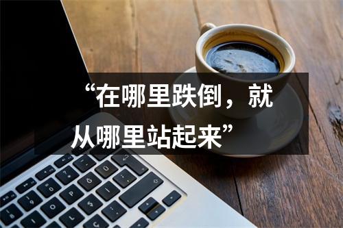 “在哪里跌倒，就从哪里站起来”