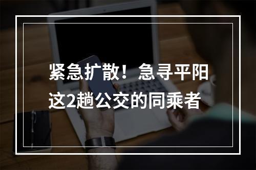 紧急扩散！急寻平阳这2趟公交的同乘者