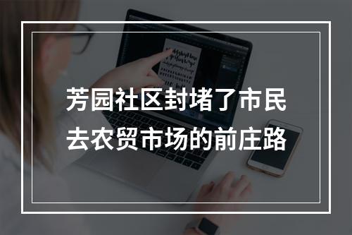 芳园社区封堵了市民去农贸市场的前庄路