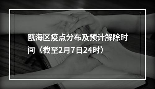 瓯海区疫点分布及预计解除时间（截至2月7日24时）
