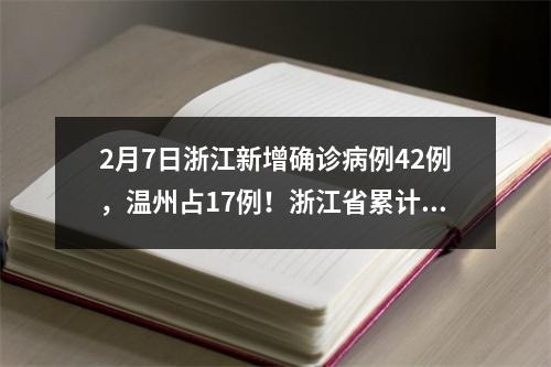 2月7日浙江新增确诊病例42例，温州占17例！浙江省累计1048例