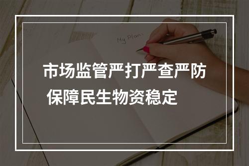 市场监管严打严查严防 保障民生物资稳定