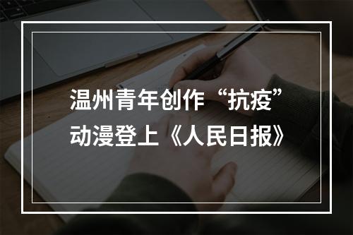 温州青年创作“抗疫”动漫登上《人民日报》