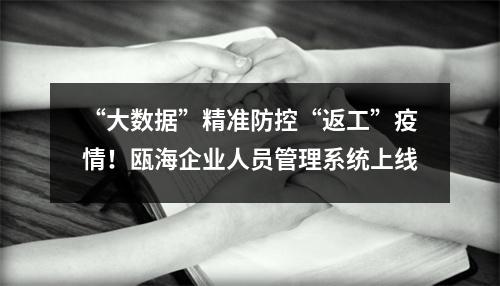 “大数据”精准防控“返工”疫情！瓯海企业人员管理系统上线