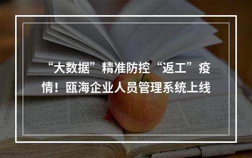 “大数据”精准防控“返工”疫情！瓯海企业人员管理系统上线