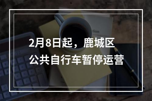 2月8日起，鹿城区公共自行车暂停运营