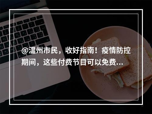 @温州市民，收好指南！疫情防控期间，这些付费节目可以免费看！