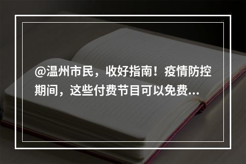@温州市民，收好指南！疫情防控期间，这些付费节目可以免费看！