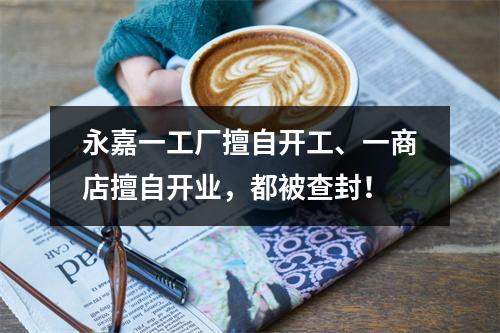永嘉一工厂擅自开工、一商店擅自开业，都被查封！