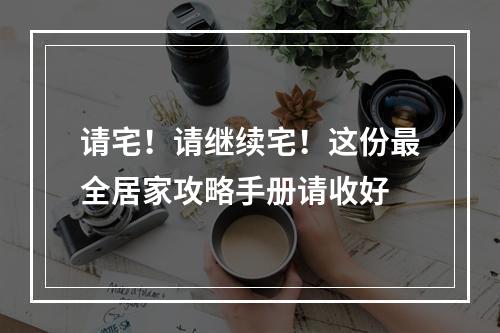 请宅！请继续宅！这份最全居家攻略手册请收好