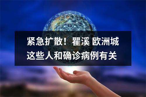 紧急扩散！瞿溪 欧洲城这些人和确诊病例有关
