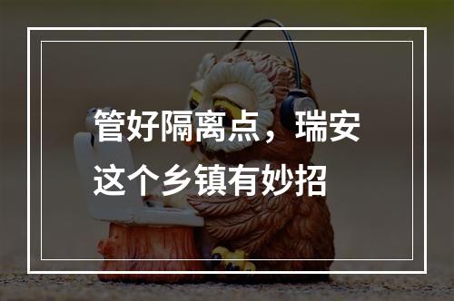 管好隔离点，瑞安这个乡镇有妙招