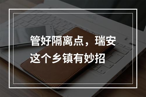 管好隔离点，瑞安这个乡镇有妙招