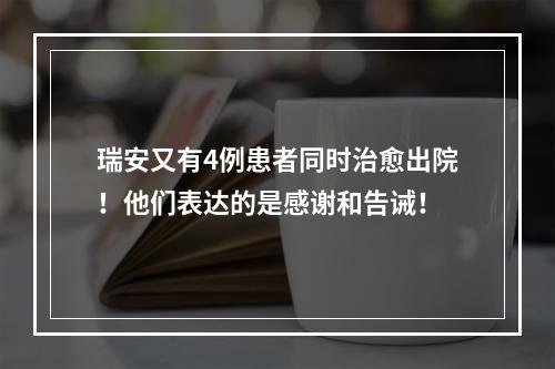 瑞安又有4例患者同时治愈出院！他们表达的是感谢和告诫！