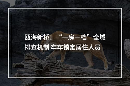 瓯海新桥：“一房一档”全域排查机制 牢牢锁定居住人员