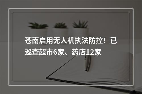 苍南启用无人机执法防控！已巡查超市6家、药店12家