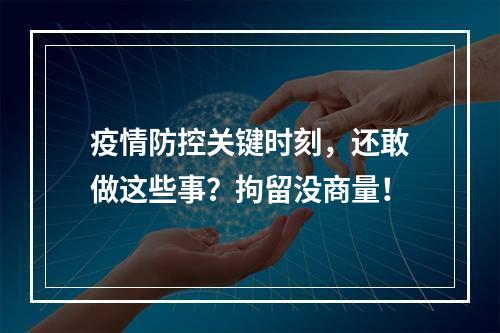 疫情防控关键时刻，还敢做这些事？拘留没商量！