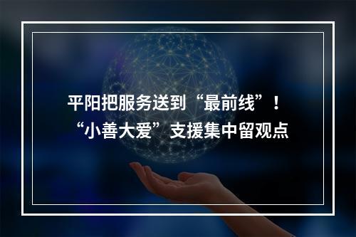 平阳把服务送到“最前线”！“小善大爱”支援集中留观点