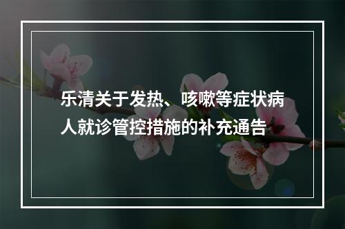 乐清关于发热、咳嗽等症状病人就诊管控措施的补充通告