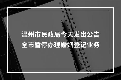 温州市民政局今天发出公告全市暂停办理婚姻登记业务