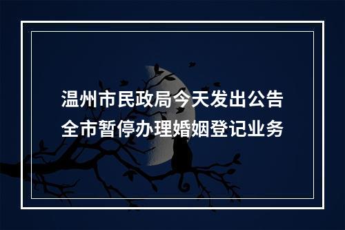 温州市民政局今天发出公告全市暂停办理婚姻登记业务