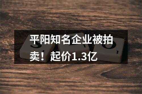 平阳知名企业被拍卖！起价1.3亿