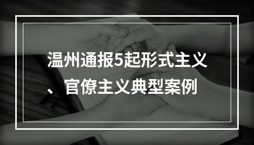 温州通报5起形式主义、官僚主义典型案例