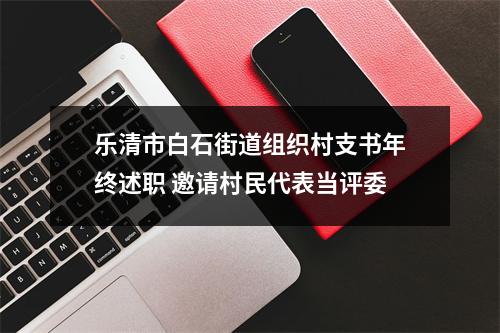 乐清市白石街道组织村支书年终述职 邀请村民代表当评委