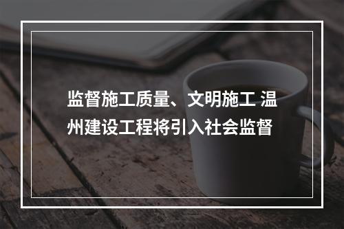 监督施工质量、文明施工 温州建设工程将引入社会监督