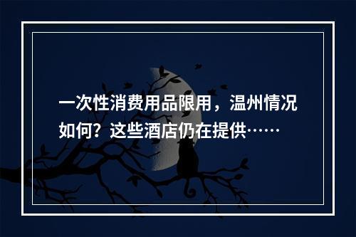 一次性消费用品限用，温州情况如何？这些酒店仍在提供……