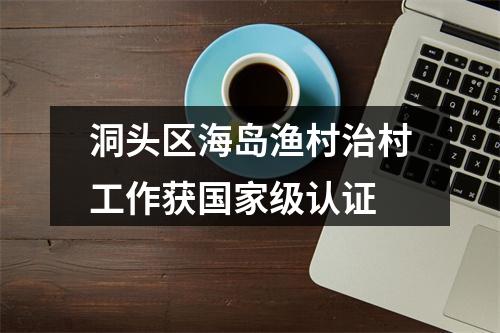 洞头区海岛渔村治村工作获国家级认证