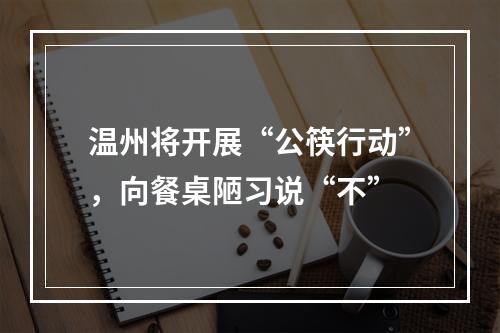 温州将开展“公筷行动”，向餐桌陋习说“不”