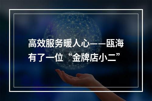 高效服务暖人心——瓯海有了一位“金牌店小二”