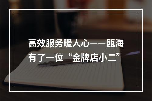 高效服务暖人心——瓯海有了一位“金牌店小二”