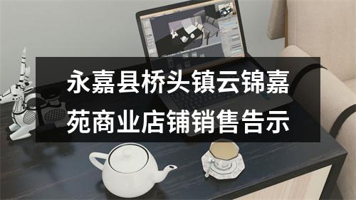 永嘉县桥头镇云锦嘉苑商业店铺销售告示