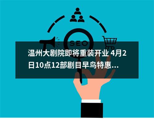 温州大剧院即将重装开业 4月2日10点12部剧目早鸟特惠同步开票