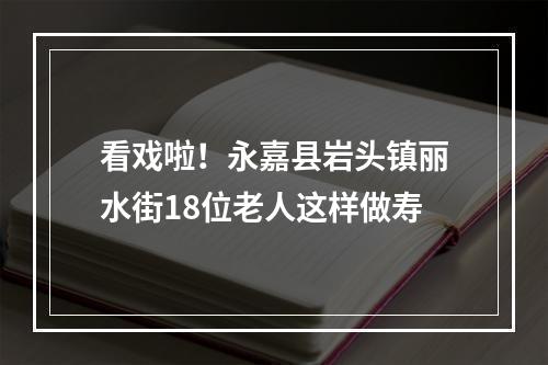 看戏啦！永嘉县岩头镇丽水街18位老人这样做寿
