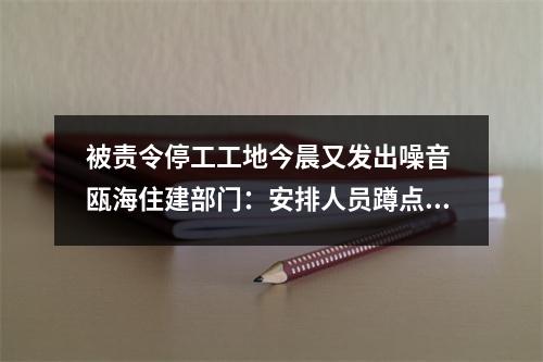 被责令停工工地今晨又发出噪音 瓯海住建部门：安排人员蹲点监督