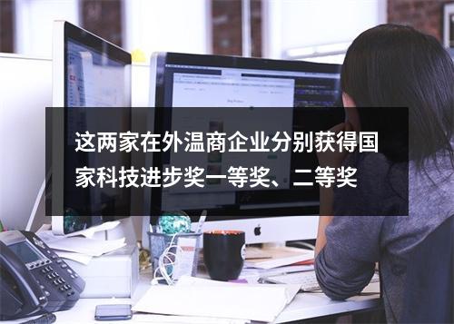 这两家在外温商企业分别获得国家科技进步奖一等奖、二等奖