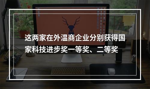 这两家在外温商企业分别获得国家科技进步奖一等奖、二等奖