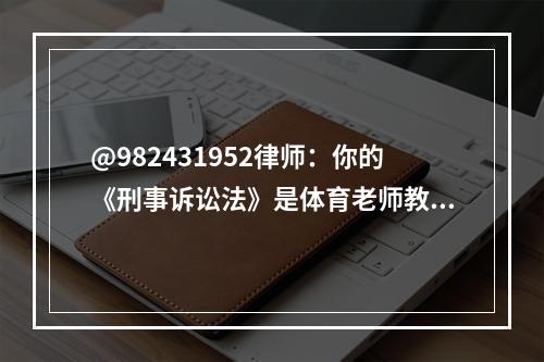 @982431952律师：你的《刑事诉讼法》是体育老师教的吗？