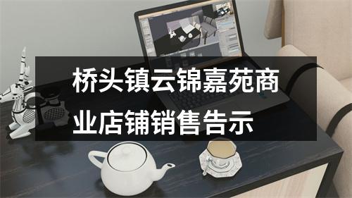 桥头镇云锦嘉苑商业店铺销售告示