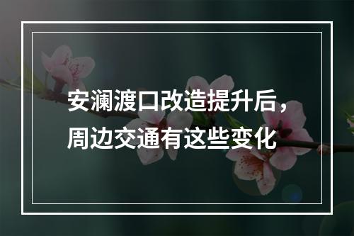 安澜渡口改造提升后，周边交通有这些变化