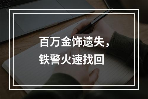 百万金饰遗失，铁警火速找回