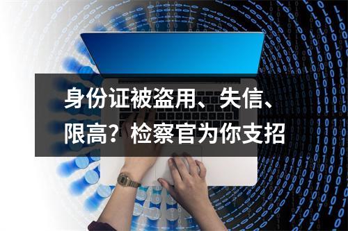 身份证被盗用、失信、限高？检察官为你支招