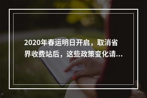 2020年春运明日开启，取消省界收费站后，这些政策变化请注意