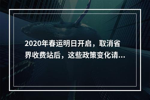 2020年春运明日开启，取消省界收费站后，这些政策变化请注意