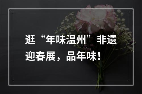 逛“年味温州”非遗迎春展，品年味！