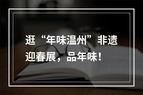 逛“年味温州”非遗迎春展，品年味！